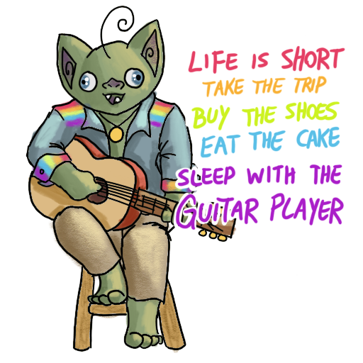 a goblin with a guitar, chilling and strumming, with 'LIFE IS SHORT.  TAKE THE TRIP, BUY THE SHOES, EAT THE CAKE, SLEEP WITH THE GUITAR PLAYER' captioned on.