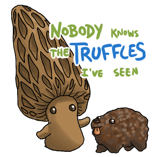 a sticker of a morel with eyes and limbs, petting a truffle that has the tongue and pose of a small dog, captioned "Nobody knows the truffles I've seen"