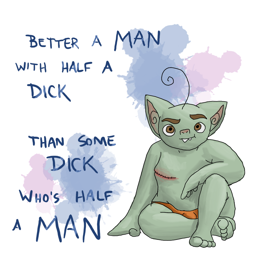 "Better a man with half a dick than some dick who's half a man", printed over a goblin posing like a male model wearing only a peekaboo pair of orange shorts.  The goblin has clear top surgery scars, and the background is splashed with a trans flag color palette.