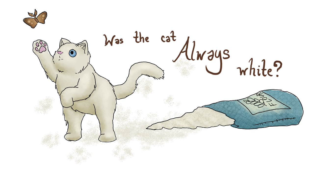 a white cat chasing a moth. Also shown: a spilled bag of flour with a suspicious number of powdery pawprints around. Captioned "Was the cat ALWAYS white?"